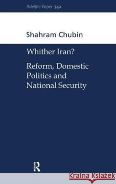 Wither Iran?: Reform, Domestic Politics and National Security Shahram Chubin 9781138452077
