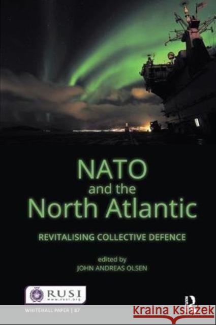 NATO and the North Atlantic: Revitalising Collective Defence John Andreas Olsen   9781138452336