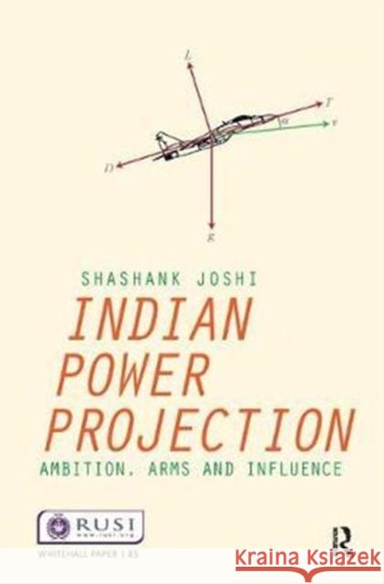 Indian Power Projection: Ambition, Arms and Influence Shashank Joshi 9781138452350