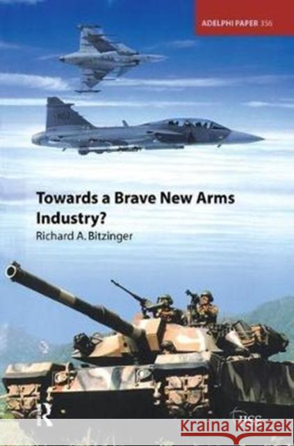 Towards a Brave New Arms Industry? Richard Bitzinger 9781138452534