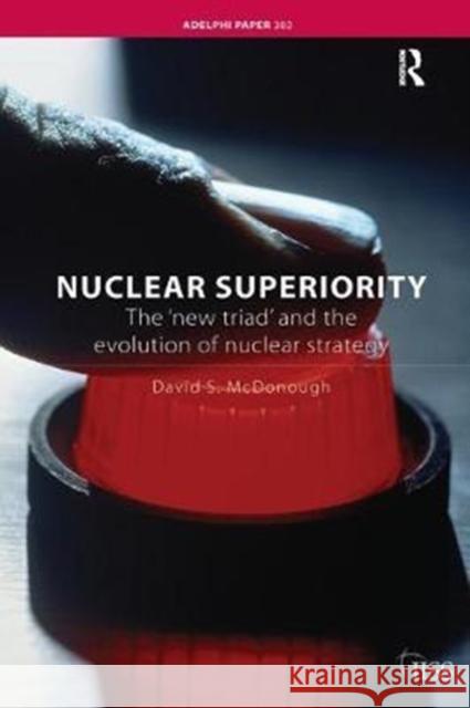 Nuclear Superiority: The 'New Triad' and the Evolution of American Nuclear Strategy McDonough, David S. 9781138452565