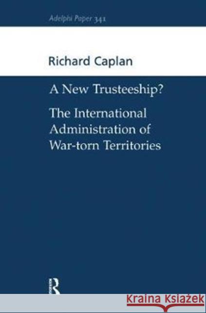 A New Trusteeship?: The International Administration of War-Torn Territories Richard Caplan 9781138452602