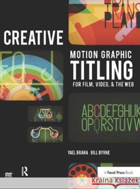 Creative Motion Graphic Titling: Titling with Motion Graphics for Film, Video, and the Web Bill Byrne, Yael Braha 9781138452916 Taylor & Francis Ltd