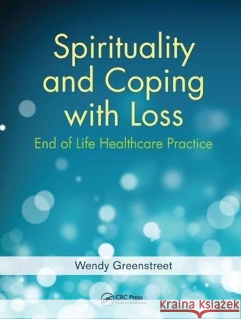 Spirituality and Coping with Loss: End of Life Healthcare Practice Greenstreet, Wendy 9781138454439 Taylor and Francis