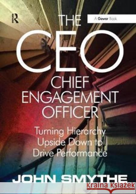 The CEO: Chief Engagement Officer: Turning Hierarchy Upside Down to Drive Performance John Smythe 9781138456051 Taylor & Francis Ltd