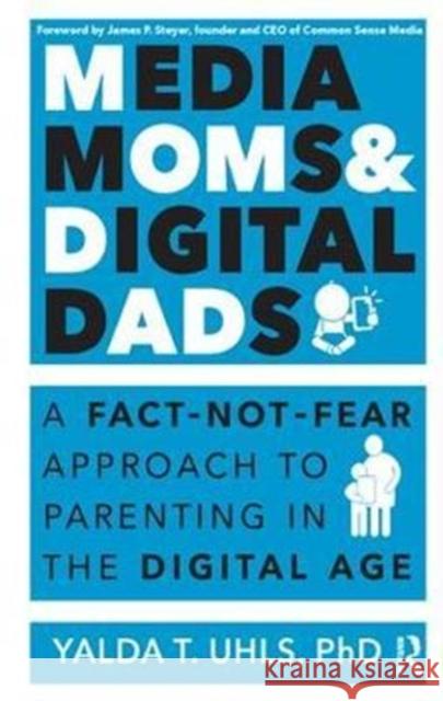 Media Moms & Digital Dads: A Fact-Not-Fear Approach to Parenting in the Digital Age Yalda Uhls 9781138456525 Routledge