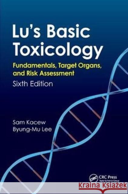 Lu's Basic Toxicology: Fundamentals, Target Organs, and Risk Assessment, Sixth Edition Lee, Byung-Mu 9781138457072