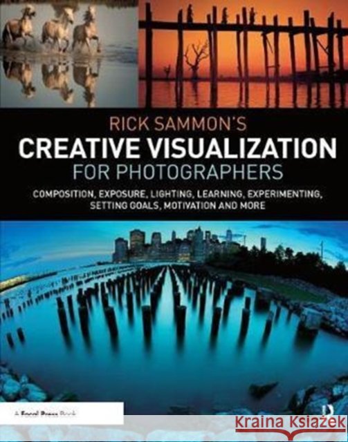 Rick Sammon's Creative Visualization for Photographers: Composition, Exposure, Lighting, Learning, Experimenting, Setting Goals, Motivation and More Sammon, Rick 9781138457874