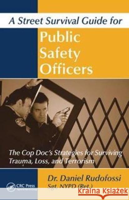 A Street Survival Guide for Public Safety Officers: The Cop Doc's Strategies for Surviving Trauma, Loss, and Terrorism Daniel Rudofossi 9781138458635