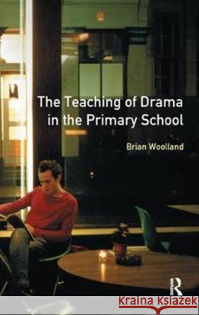 The Teaching of Drama in the Primary School Brian George Woolland 9781138460102