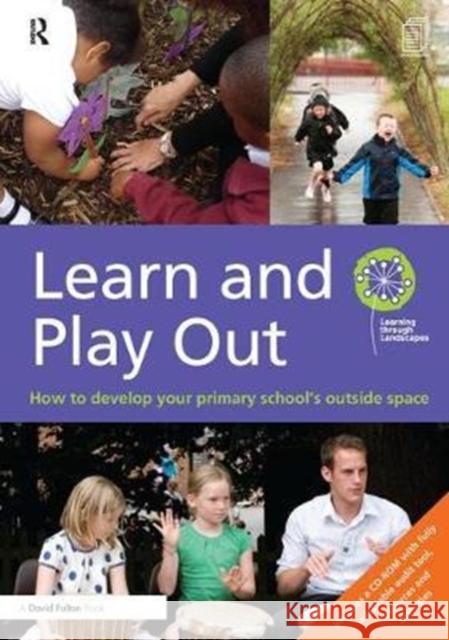 Learn and Play Out: How to Develop Your Primary School's Outside Space Learning through Landscapes 9781138460119 