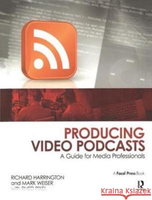 Producing Video Podcasts: A Guide for Media Professionals Richard Harrington, Mark Weiser 9781138460515