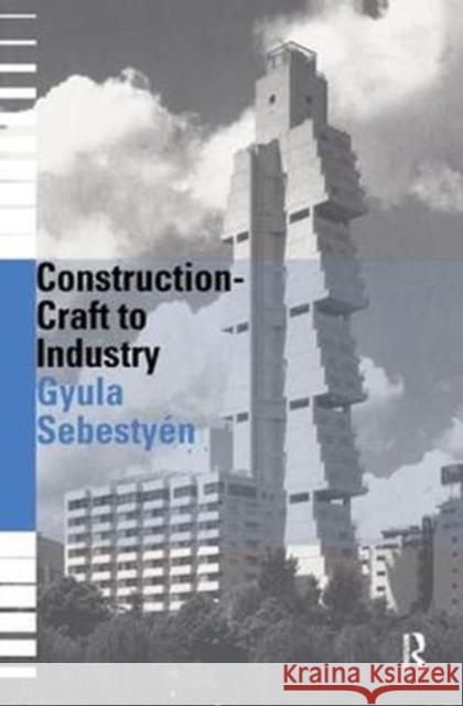 Construction - Craft to Industry Gyula Sebestyen 9781138460744