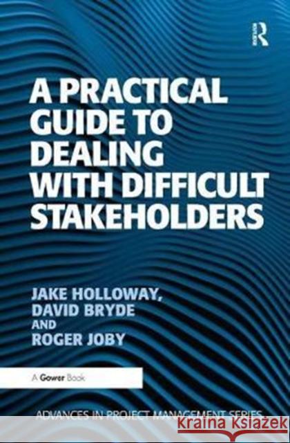 A Practical Guide to Dealing with Difficult Stakeholders Jake Holloway 9781138461055