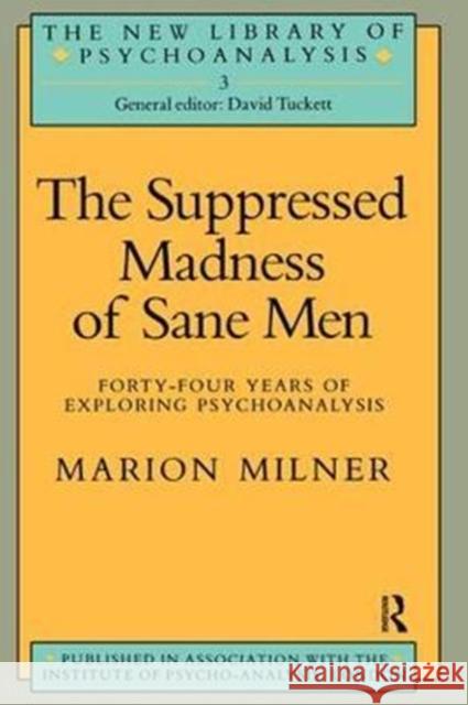 The Suppressed Madness of Sane Men: Forty-Four Years of Exploring Psychoanalysis Marion Milner 9781138462069 Routledge