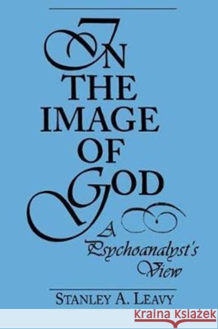 In the Image of God: A Psychoanalyst's View Stanley Leavy 9781138462250 Taylor & Francis Ltd
