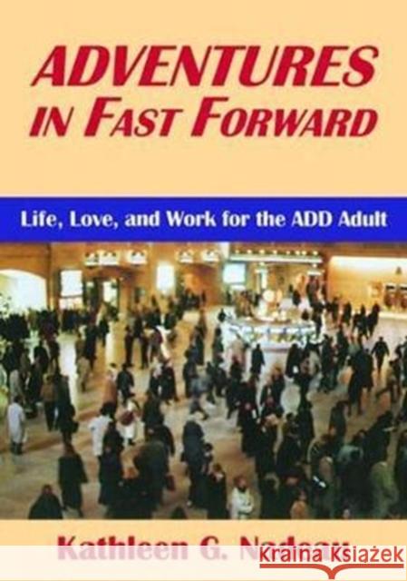 Adventures in Fast Forward: Life, Love and Work for the Add Adult Kathleen G. Nadeau 9781138462373 Routledge