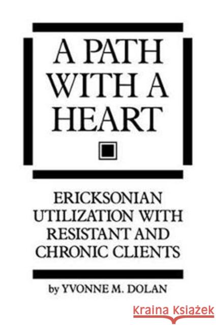 A Path with a Heart: Ericksonian Utilization with Resistant and Chronic Clients Dolan, Yvonne M. 9781138462786