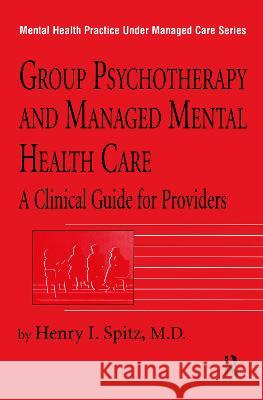 Group Psychotherapy and Managed Mental Health Care: A Clinical Guide for Providers Henry I. Spitz 9781138462885