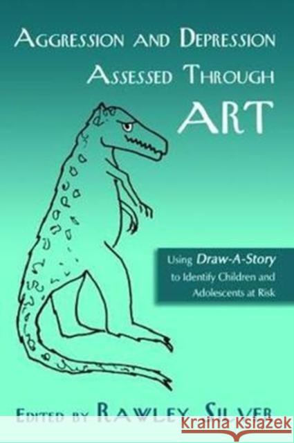 Aggression and Depression Assessed Through Art: Using Draw-A-Story to Identify Children and Adolescents at Risk Rawley Silver 9781138462908