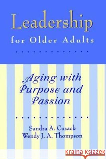 Leadership for Older Adults: Aging With Purpose And Passion Sandra A. Cusack, Wendy J. Thompson 9781138462946 Taylor & Francis Ltd
