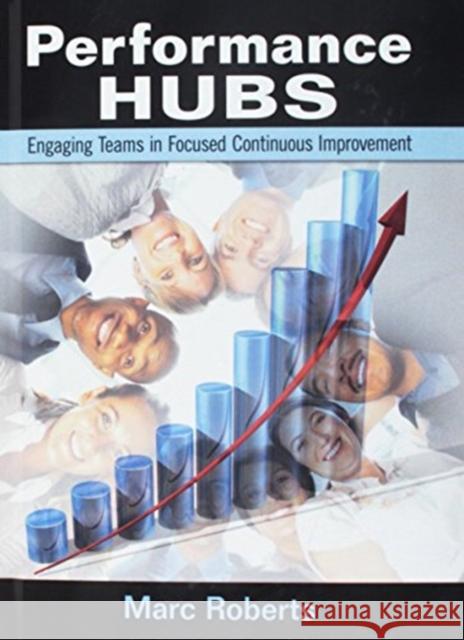 Performance Hubs: Engaging Teams in Focused Continuous Improvement Marc Roberts 9781138463547 Productivity Press