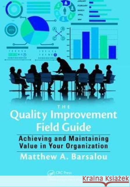 The Quality Improvement Field Guide: Achieving and Maintaining Value in Your Organization Matthew A. Barsalou (BorgWarner Turbo Systems Engineering, Kirchheimbolanden, Germany) 9781138463912