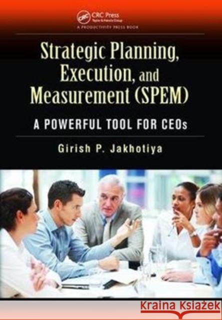 Strategic Planning, Execution, and Measurement (Spem): A Powerful Tool for Ceos Girish P. Jakhotiya 9781138464049 Productivity Press