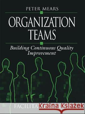 Organization Teams: Building Continuous Quality Improvement Facilitator's Guide Peter Mears 9781138464308 CRC Press
