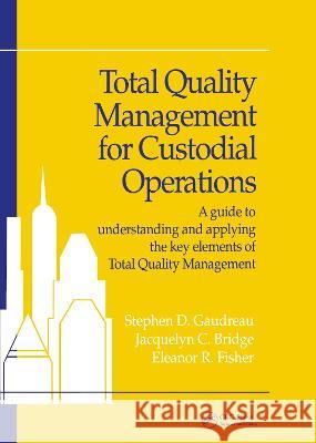 Total Quality Management for Custodial Operations: A Guide to Understanding and Applying the Key Elements of Total Quality Management Gaudreau 9781138464339 CRC Press