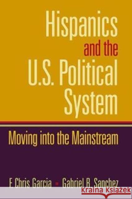 Hispanics and the U.S. Political System: Moving Into the Mainstream Chris Garcia 9781138464759 Routledge