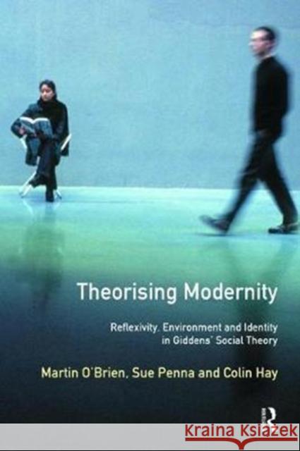 Theorising Modernity: Reflexivity, Environment & Identity in Giddens' Social Theory Martin O'Brien 9781138465138