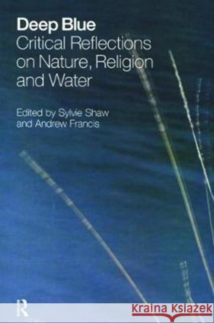 Deep Blue: Critical Reflections on Nature, Religion and Water Sylvie Shaw, Andrew Francis 9781138465152