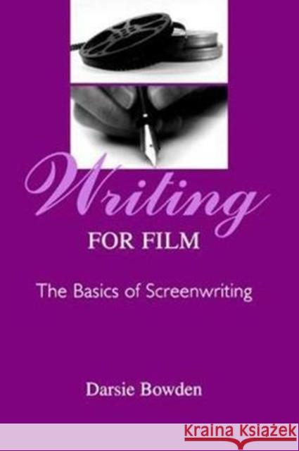 Writing for Film: The Basics of Screenwriting Darsie Bowden 9781138465510