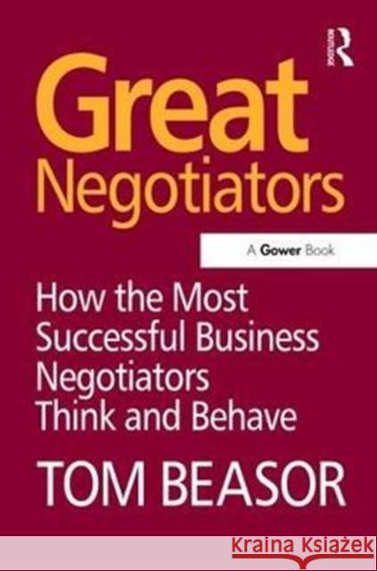 Great Negotiators: How the Most Successful Business Negotiators Think and Behave Tom Beasor 9781138465947