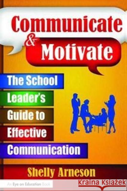 Communicate & Motivate: The School Leader's Guide to Effective Communication Arneson, Shelly 9781138466029