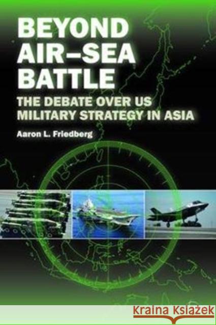 Beyond Air-Sea Battle: The Debate Over Us Military Strategy in Asia Aaron L. Friedberg 9781138466579 Routledge