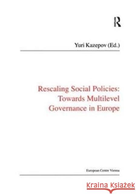 Rescaling Social Policies: Towards Multilevel Governance in Europe: Social Assistance, Activation and Care for Older People Kazepov, Yuri 9781138467255