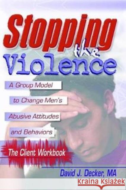 Stopping the Violence: A Group Model to Change Men's Abusive Att...Workbook Decker, David J. 9781138467477