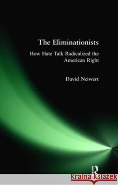 Eliminationists: How Hate Talk Radicalized the American Right David Neiwert 9781138467873 Routledge