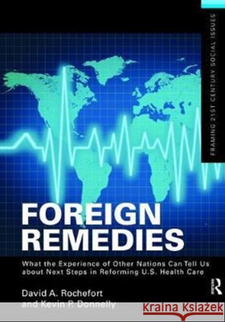 Foreign Remedies: What the Experience of Other Nations Can Tell Us about Next Steps in Reforming U.S. Health Care David A. Rochefort 9781138468023