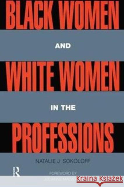 Black Women and White Women in the Professions: Occupational Segregation by Race and Gender, 1960-1980 Sokoloff, Natalie J. 9781138468078