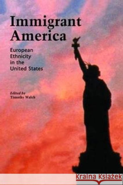 Immigrant America: European Ethnicity in the U.S. Timothy Walch 9781138468085
