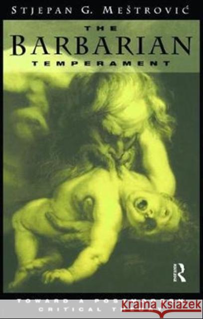 The Barbarian Temperament: Towards a Postmodern Critical Theory Stejpan Mestrovic 9781138468153