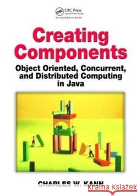 Creating Components: Object Oriented, Concurrent, and Distributed Computing in Java Charles W. Kann 9781138468542 Taylor & Francis Ltd