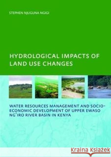 Hydrological Impacts of Land Use Changes on Water Resources Management and Socio-Economic Development of the Upper Ewaso Ng'iro River Basin in Kenya: Ngigi, Stephen Njuguna 9781138468689 