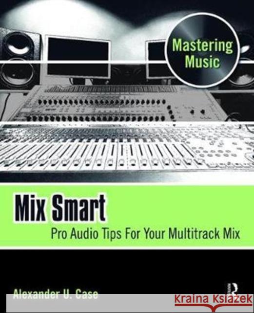 Mix Smart: Pro Audio Tips for Your Multitrack Mix Alex Case 9781138468924