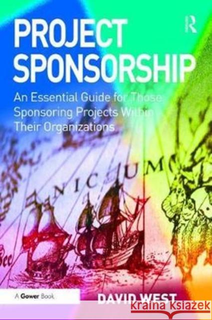 Project Sponsorship: An Essential Guide for Those Sponsoring Projects Within Their Organizations David West 9781138469884 Taylor & Francis Ltd