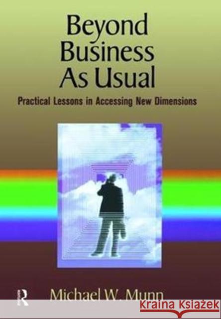 Beyond Business as Usual: Practical Lessons in Accessing New Dimensions Munn, Michael 9781138469990