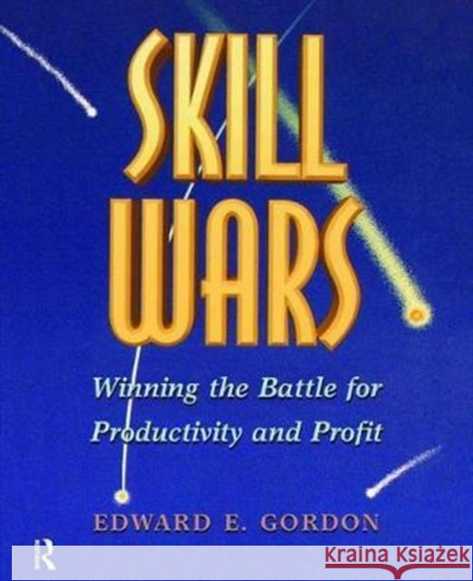 Skill Wars: Winning the Battle for Productivity and Profit Gordon, Edward E. 9781138470071